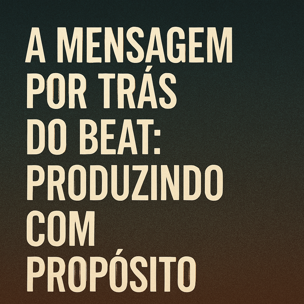 A Mensagem por Trás do Beat: Produzindo com Propósito